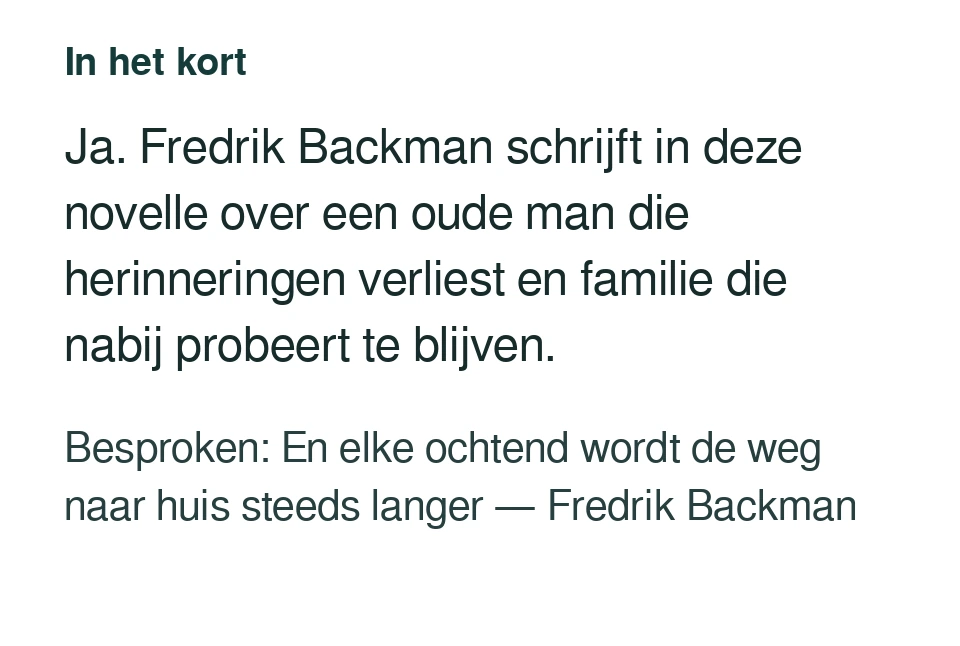 Ja. Fredrik Backman schrijft in deze novelle over een oude man die herinneringen verliest en familie die nabij probeert te blijven. Besproken: En elke ochtend wordt de weg naar huis steeds langer — Fredrik Backman.