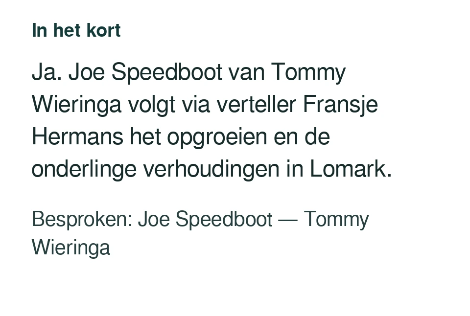 Ja. Joe Speedboot van Tommy Wieringa volgt via verteller Fransje Hermans het opgroeien en de onderlinge verhoudingen in Lomark. Besproken: Joe Speedboot — Tommy Wieringa.