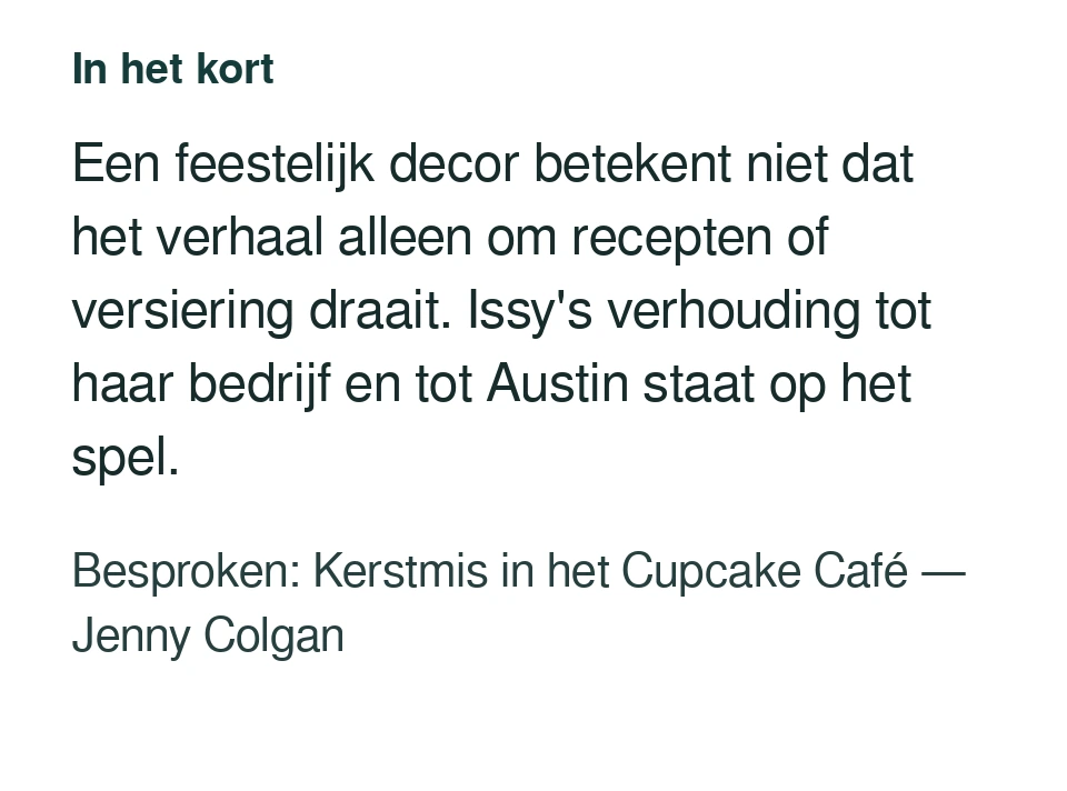 Een feestelijk decor betekent niet dat het verhaal alleen om recepten of versiering draait. Issy's verhouding tot haar bedrijf en tot Austin staat op het spel. Besproken: Kerstmis in het Cupcake Café — Jenny Colgan.