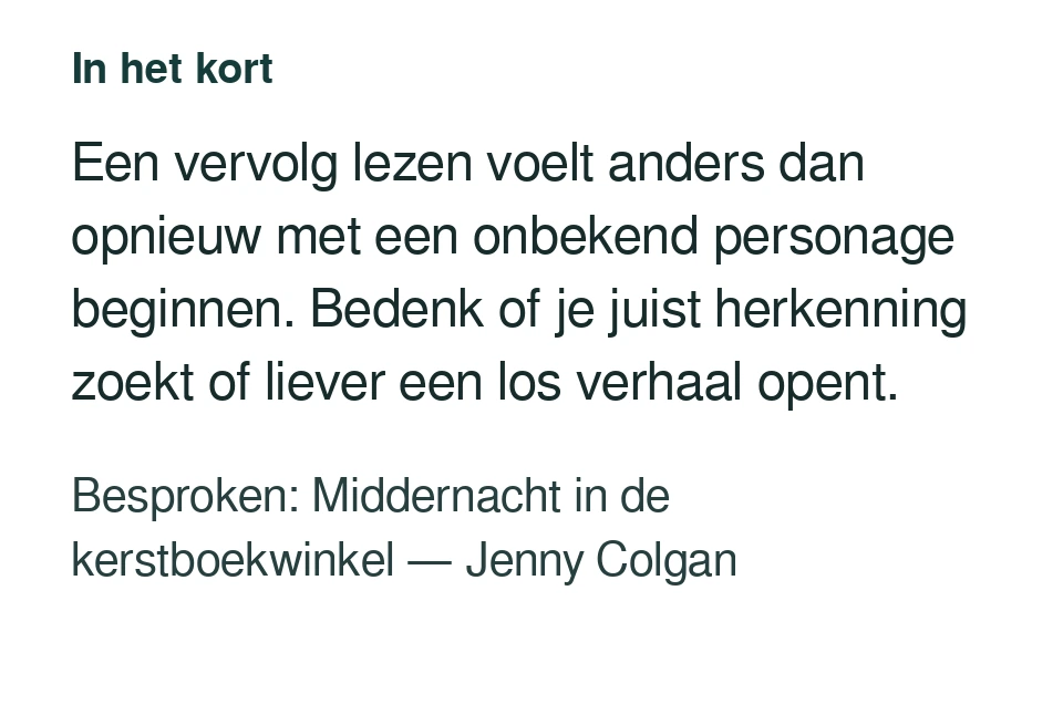 Een vervolg lezen voelt anders dan opnieuw met een onbekend personage beginnen. Bedenk of je juist herkenning zoekt of liever een los verhaal opent. Besproken: Middernacht in de kerstboekwinkel — Jenny Colgan.