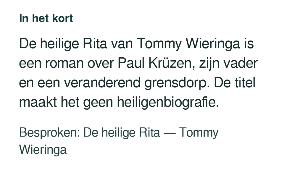 De heilige Rita van Tommy Wieringa is een roman over Paul Krüzen, zijn vader en een veranderend grensdorp. De titel maakt het geen heiligenbiografie. Besproken: De heilige Rita — Tommy Wieringa.